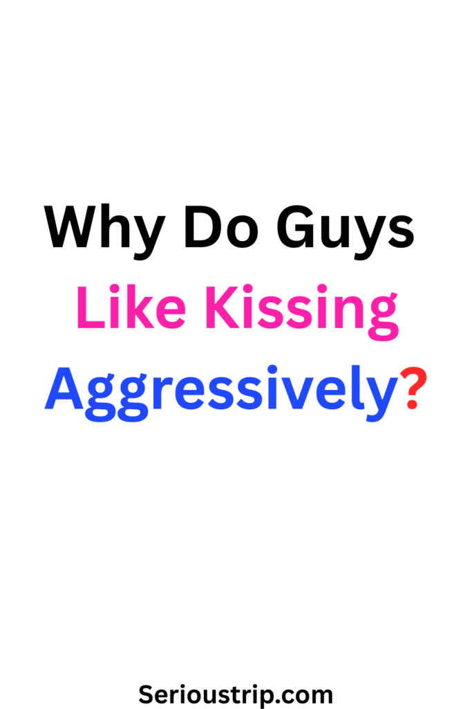 Why Do Guys Like Kissing Aggressively?